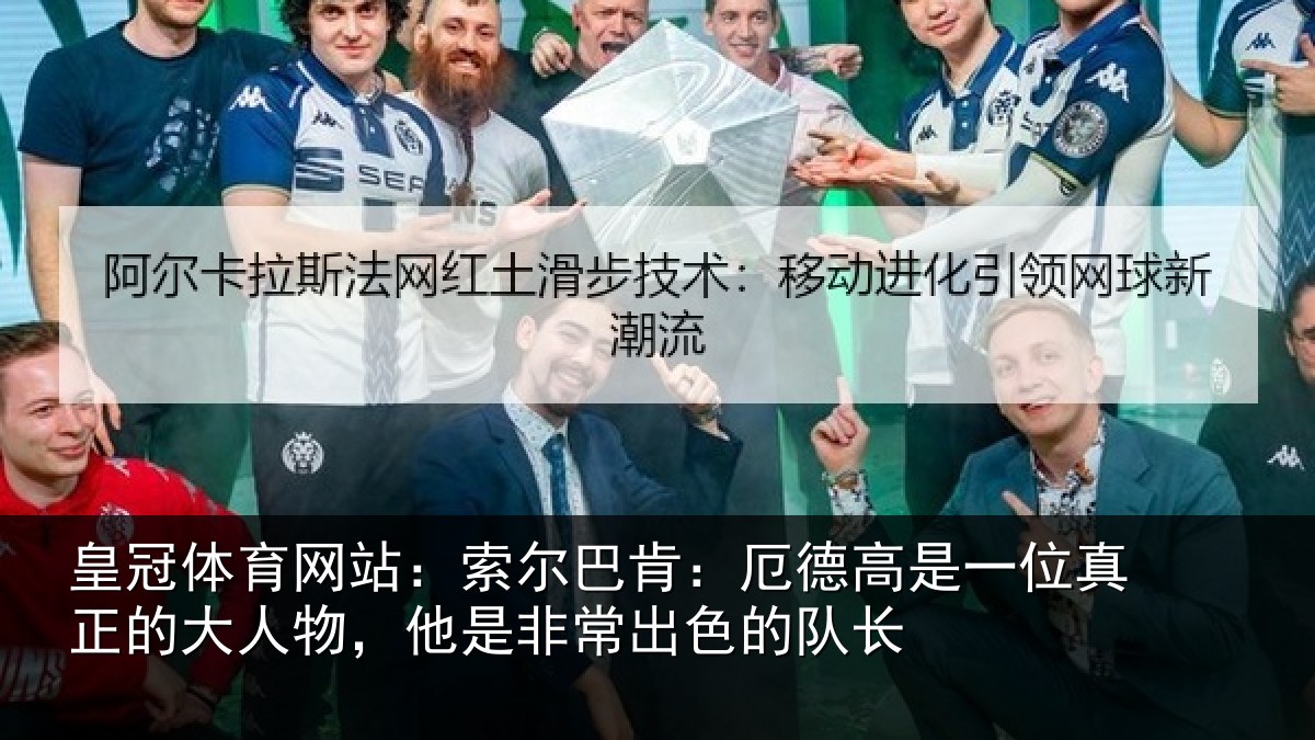 皇冠体育网站:索尔巴肯:厄德高是一位真正的大人物,他是非常出色的队长
