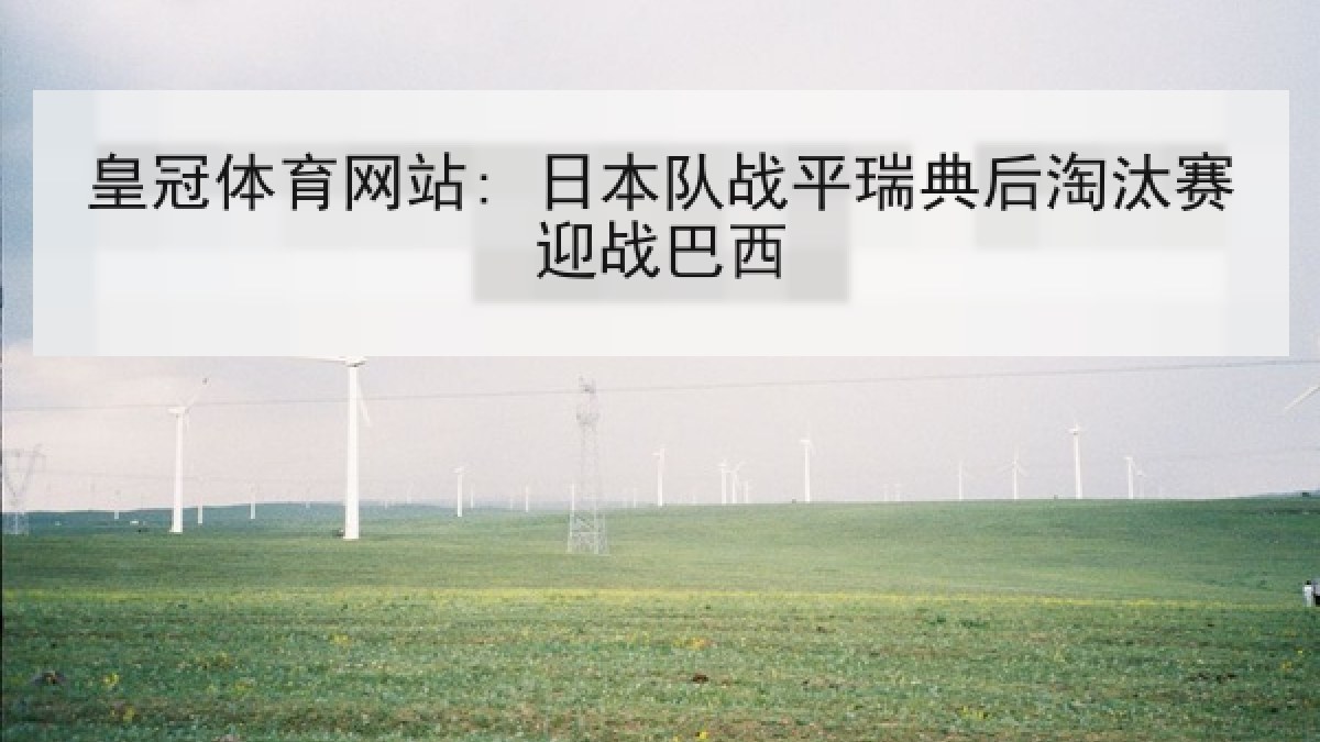 皇冠体育网站: 日本队战平瑞典后淘汰赛迎战巴西