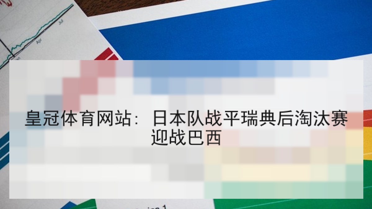 皇冠体育网站: 日本队战平瑞典后淘汰赛迎战巴西