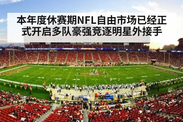 本年度休赛期NFL自由市场已经正式开启多队豪强竞逐明星外接手