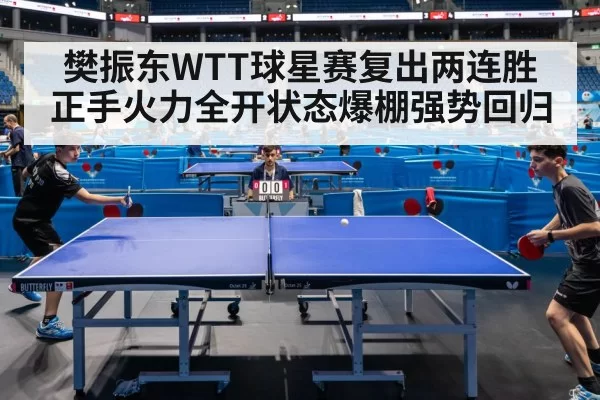 樊振东WTT球星赛复出两连胜 正手火力全开状态爆棚强势回归