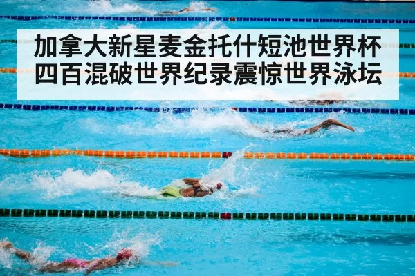 加拿大新星麦金托什短池世界杯四百混破世界纪录震惊世界泳坛