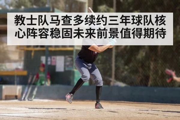 教士队马查多续约三年球队核心阵容稳固未来前景值得期待