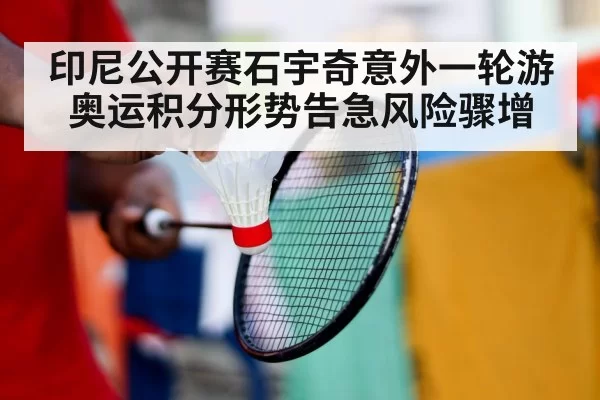 印尼公开赛石宇奇意外一轮游奥运积分形势告急风险骤增