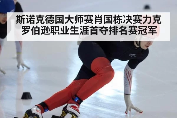 斯诺克德国大师赛肖国栋决赛力克罗伯逊职业生涯首夺排名赛冠军